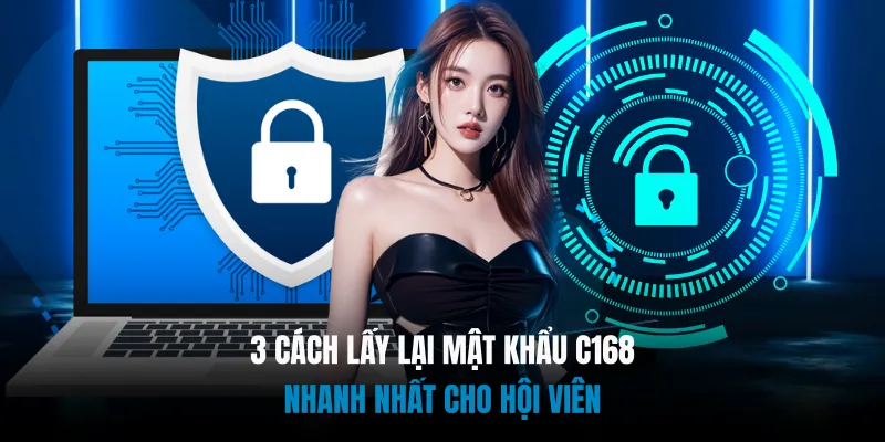 3 Cách Lấy Lại Mật Khẩu C168 Nhanh Nhất Cho Hội Viên