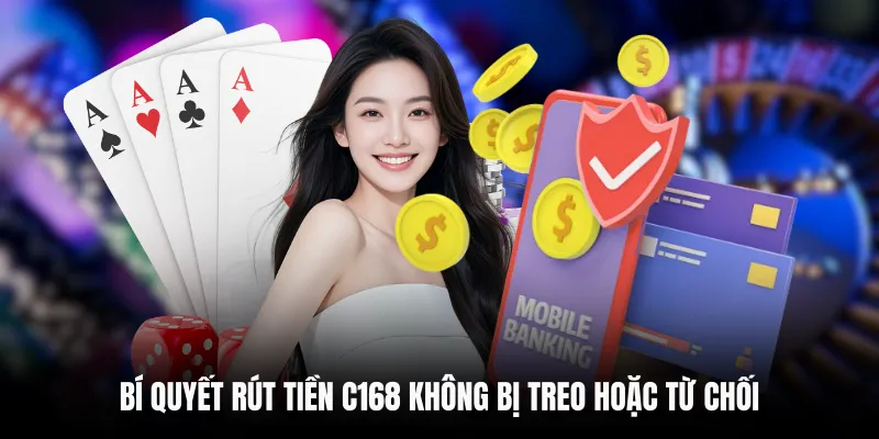 Bí quyết rút tiền C168 không bị treo hoặc từ chối