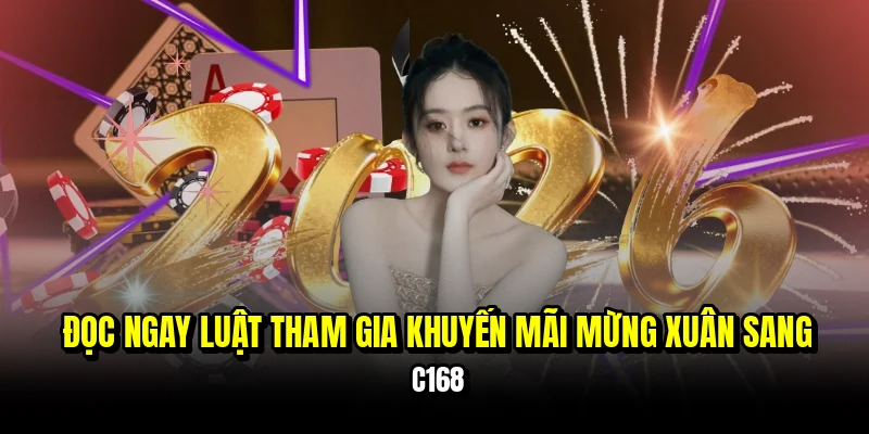 Đọc ngay luật tham gia khuyến mãi mừng xuân sang C168