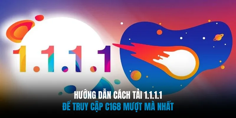 Hướng Dẫn Cách Tải 1.1.1.1 Để Truy Cập C168 Mượt Mà Nhất